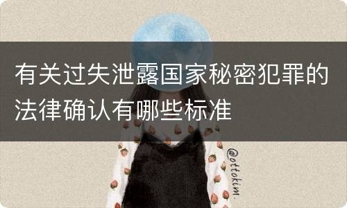有关过失泄露国家秘密犯罪的法律确认有哪些标准