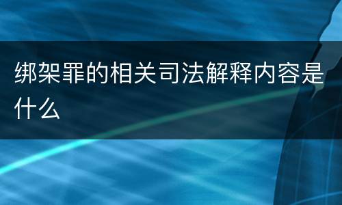 绑架罪的相关司法解释内容是什么