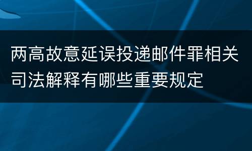两高故意延误投递邮件罪相关司法解释有哪些重要规定