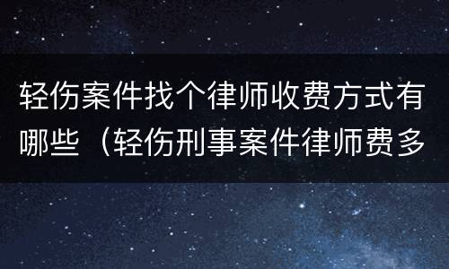 轻伤案件找个律师收费方式有哪些（轻伤刑事案件律师费多少）
