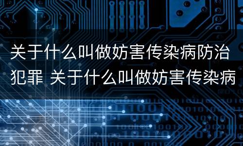 关于什么叫做妨害传染病防治犯罪 关于什么叫做妨害传染病防治犯罪案件