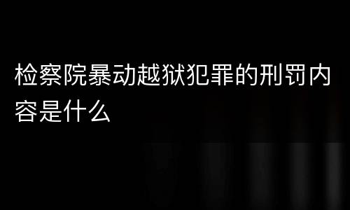 检察院暴动越狱犯罪的刑罚内容是什么