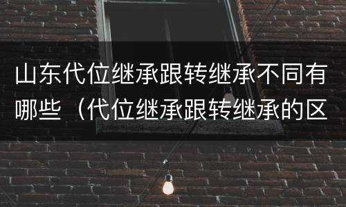 山东代位继承跟转继承不同有哪些（代位继承跟转继承的区别）