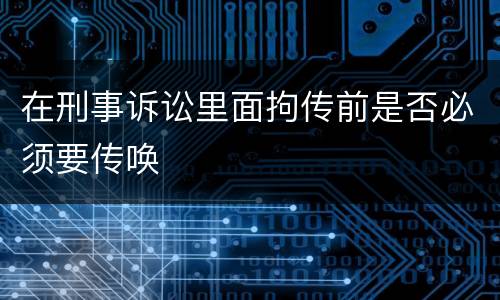 在刑事诉讼里面拘传前是否必须要传唤