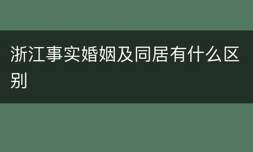 浙江事实婚姻及同居有什么区别