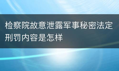 检察院故意泄露军事秘密法定刑罚内容是怎样