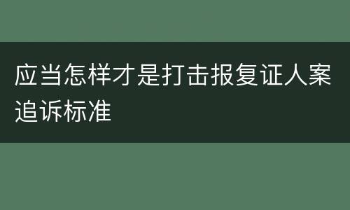 应当怎样才是打击报复证人案追诉标准