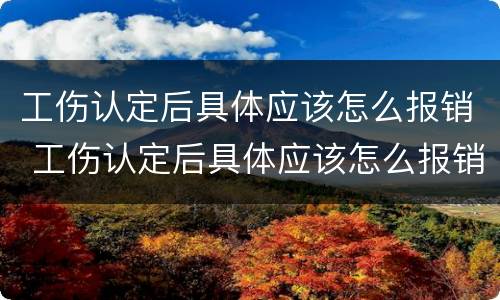 工伤认定后具体应该怎么报销 工伤认定后具体应该怎么报销医疗费