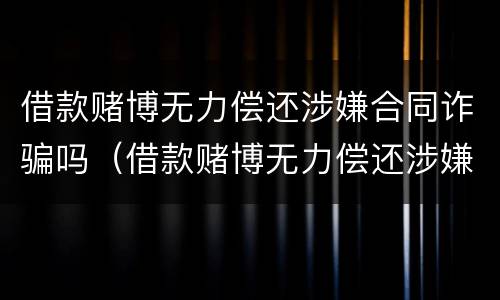 借款赌博无力偿还涉嫌合同诈骗吗（借款赌博无力偿还涉嫌合同诈骗吗判几年）