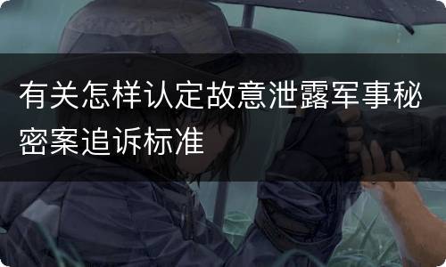 有关怎样认定故意泄露军事秘密案追诉标准