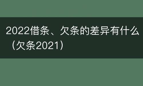 2022借条、欠条的差异有什么（欠条2021）