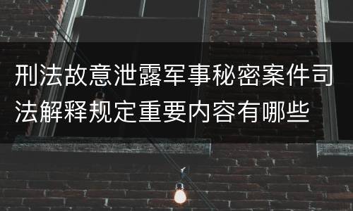刑法故意泄露军事秘密案件司法解释规定重要内容有哪些