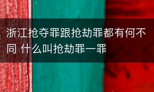 浙江抢夺罪跟抢劫罪都有何不同 什么叫抢劫罪一罪