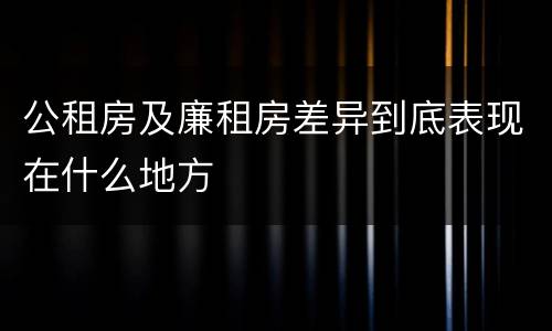 公租房及廉租房差异到底表现在什么地方