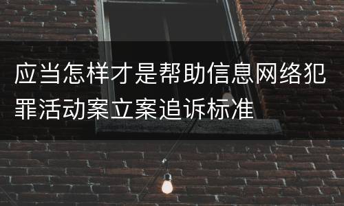 应当怎样才是帮助信息网络犯罪活动案立案追诉标准