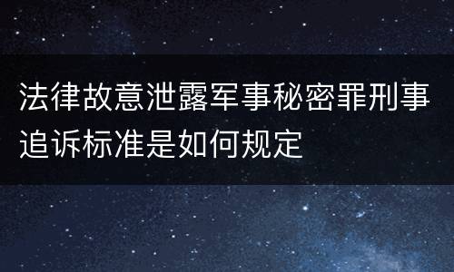 法律故意泄露军事秘密罪刑事追诉标准是如何规定