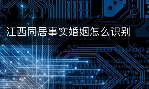 江西同居事实婚姻怎么识别