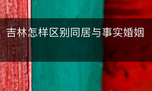 吉林怎样区别同居与事实婚姻