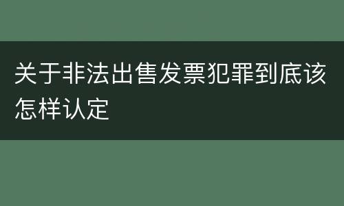 关于非法出售发票犯罪到底该怎样认定
