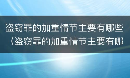 盗窃罪的加重情节主要有哪些（盗窃罪的加重情节主要有哪些类型）