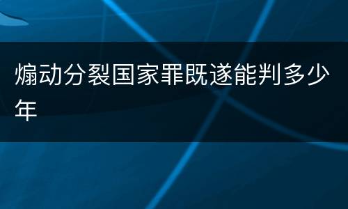 煽动分裂国家罪既遂能判多少年