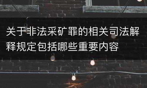 关于非法采矿罪的相关司法解释规定包括哪些重要内容
