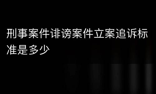 刑事案件诽谤案件立案追诉标准是多少