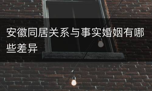 安徽同居关系与事实婚姻有哪些差异