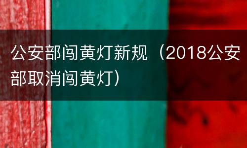 公安部闯黄灯新规（2018公安部取消闯黄灯）