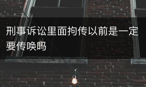 刑事诉讼里面拘传以前是一定要传唤吗
