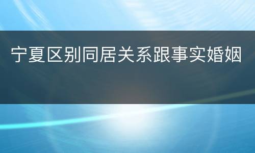 宁夏区别同居关系跟事实婚姻