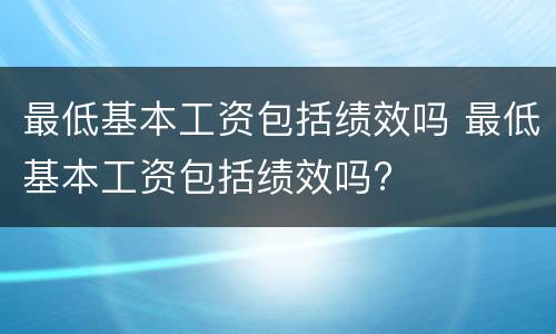 最低基本工资包括绩效吗 最低基本工资包括绩效吗?