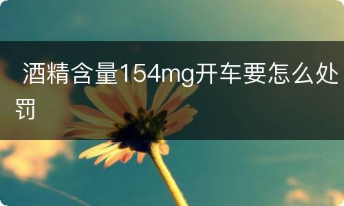  酒精含量154mg开车要怎么处罚