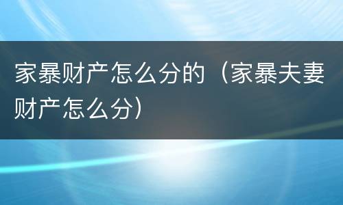 家暴财产怎么分的（家暴夫妻财产怎么分）