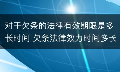 对于欠条的法律有效期限是多长时间 欠条法律效力时间多长