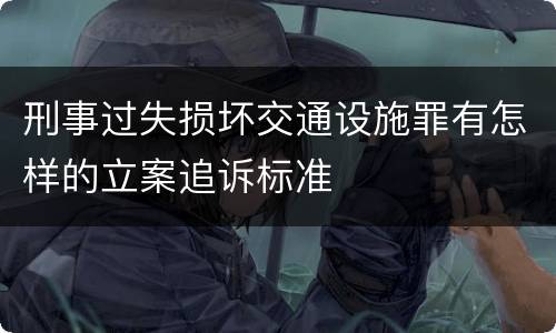 刑事过失损坏交通设施罪有怎样的立案追诉标准