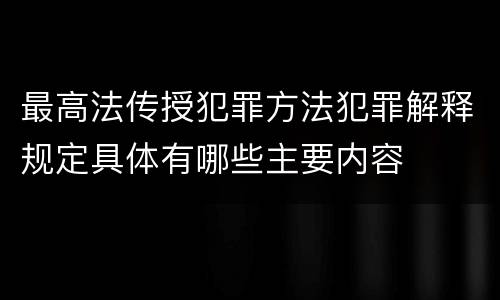 最高法传授犯罪方法犯罪解释规定具体有哪些主要内容