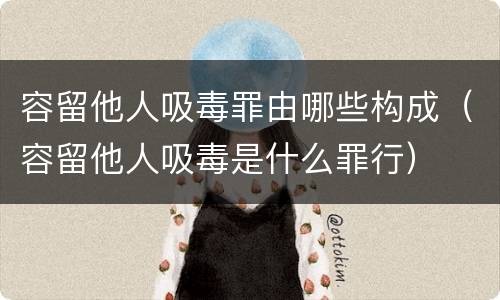 容留他人吸毒罪由哪些构成（容留他人吸毒是什么罪行）