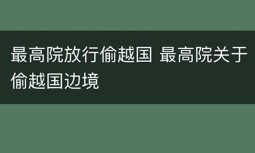 最高院放行偷越国 最高院关于偷越国边境