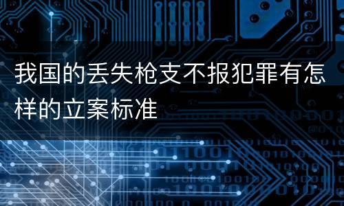 我国的丢失枪支不报犯罪有怎样的立案标准