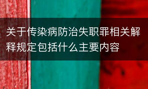 关于传染病防治失职罪相关解释规定包括什么主要内容