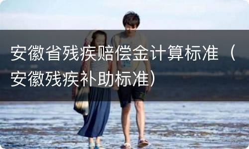 安徽省残疾赔偿金计算标准（安徽残疾补助标准）