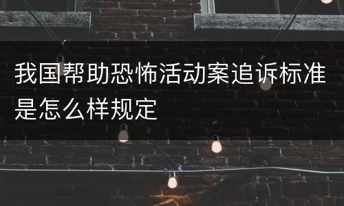 我国帮助恐怖活动案追诉标准是怎么样规定