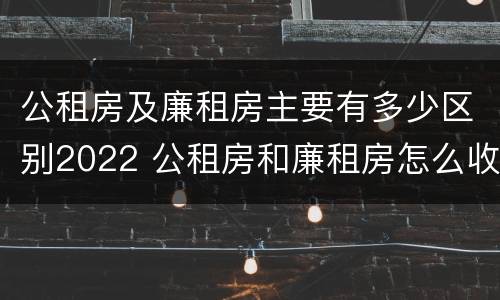 公租房及廉租房主要有多少区别2022 公租房和廉租房怎么收费