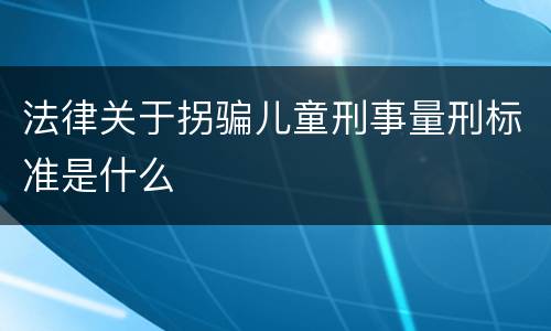 法律关于拐骗儿童刑事量刑标准是什么