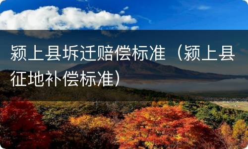 颍上县坼迁赔偿标准（颍上县征地补偿标准）