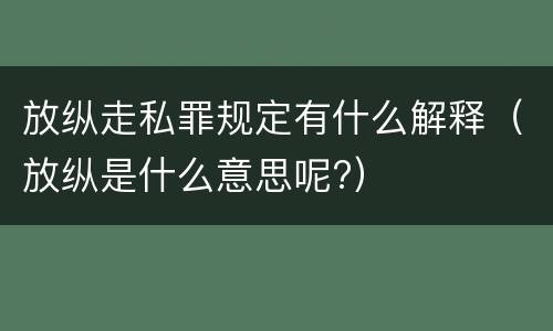 放纵走私罪规定有什么解释（放纵是什么意思呢?）