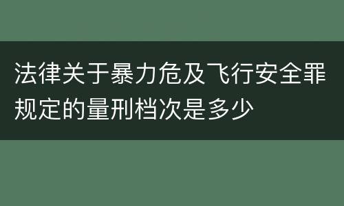 法律关于暴力危及飞行安全罪规定的量刑档次是多少