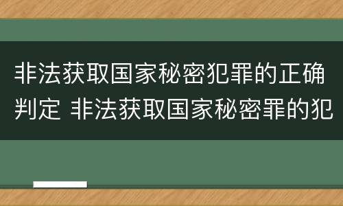 非法获取国家秘密犯罪的正确判定 非法获取国家秘密罪的犯罪构成