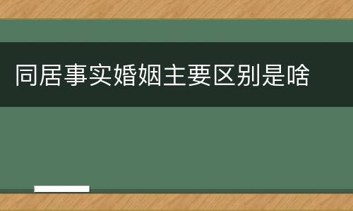 同居事实婚姻主要区别是啥